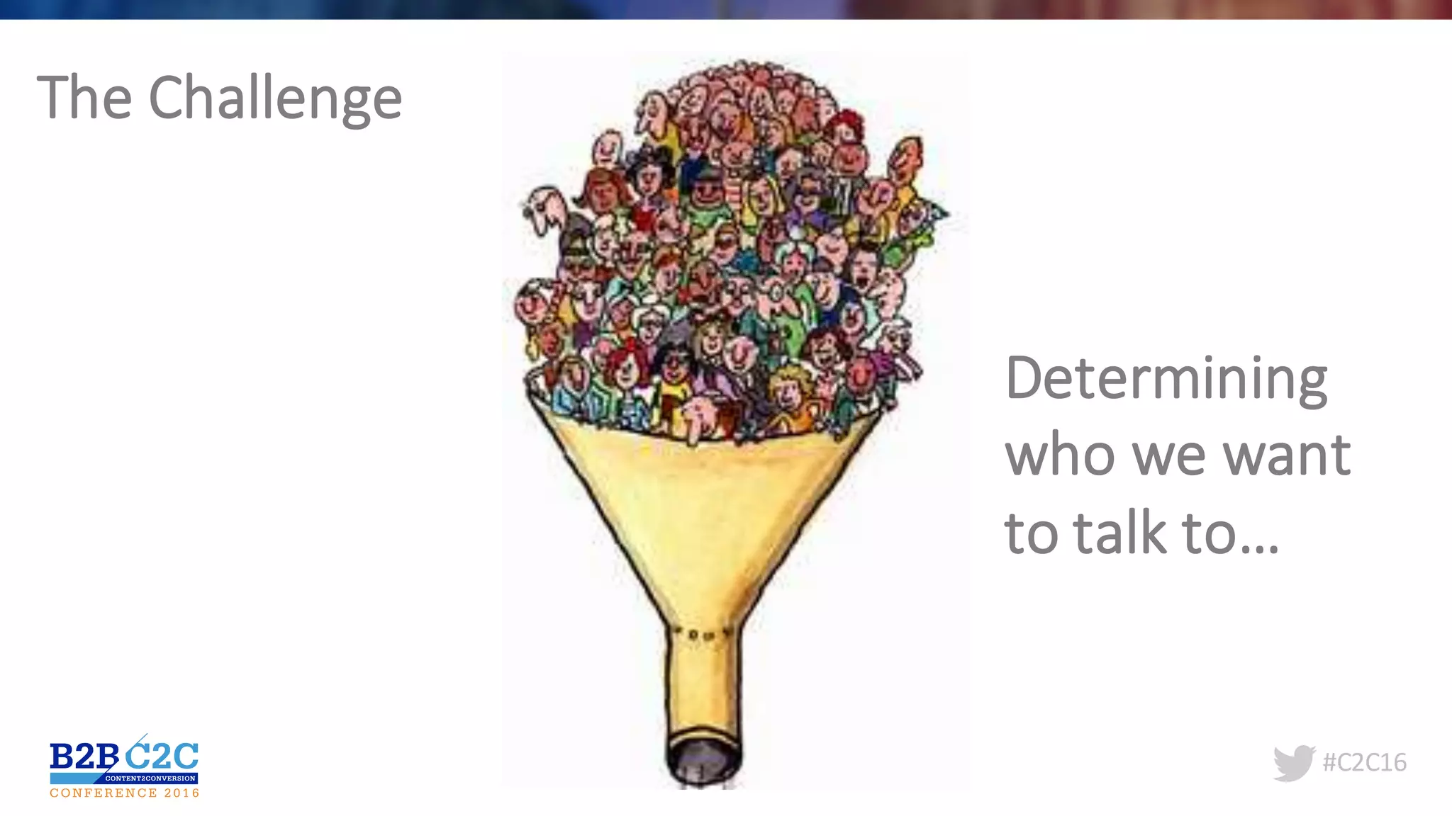 #C2C16
Determining	
who	we	want	
to	talk	to…
The	Challenge
 