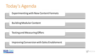 #C2C16
Today’s	Agenda
Experimenting	with	New	Content	Formats
Building	Modular	Content
Testing	and	Measuring	Offers
Improving	Conversion	with	Sales	Enablement
 