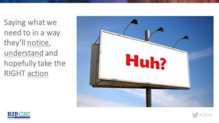 #C2C16
Saying	what	we	
need	to	in	a	way	
they’ll	notice,	
understand and	
hopefully	take	the	
RIGHT	action
 