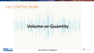 #C2C16
Let’s	Define	Scale
Volume	or	Quantity
@ardath421	|	@kkjepson
 