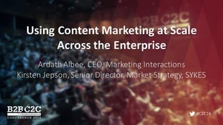 #C2C16
Using	Content	Marketing	at	Scale	
Across	the	Enterprise
Ardath	Albee,	CEO,	Marketing	Interactions
Kirsten	Jepson,	Senior	Director,	Market	Strategy,	SYKES
 