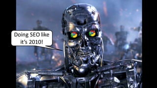 Doing	SEO	like	
it’s	2010!
 