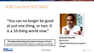 #C2C16@leeodden
B2B	Content	SEO	Skills
The	Digital	Marketing	Rule	Book.	Change	or	Perish.
kaushik.net/avinash/2015-digital-marketing-rule-book/
Avinash Kaushik
@avinash
Digital	Marketing	Evangelist
Google
“You	can	no	longer	be	good	
at	just	one	thing,	or	two.	It	
is	a	10-thing	world	now.”
 