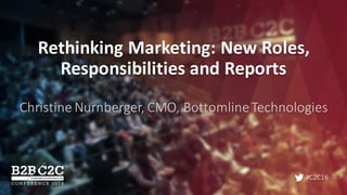 #C2C16
Rethinking	Marketing:	New	Roles,	
Responsibilities	and	Reports
Christine	Nurnberger,	CMO,	BottomlineTechnologies
 
