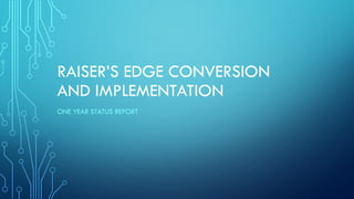 RAISER’S EDGE CONVERSION
AND IMPLEMENTATION
ONE YEAR STATUS REPORT
 