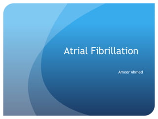 Atrial Fibrillation
Ameer Ahmed
 