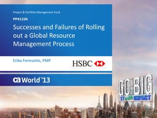 Successes and Failures of Rolling
out a Global Resource
Management Process
PP411SN
Project & Portfolio Management track
Erika Fermaints, PMP
Company logo goes here
PUBLIC
 