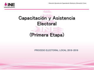Dirección Ejecutiva de Capacitación Electoral y Educación Cívica
PROCESO ELECTORAL LOCAL 2018-2019
 