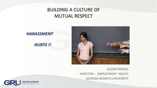 HARASSMENT
HURTS !!
GLENN POWELL
DIRECTOR – EMPLOYMENT EQUITY
GEORGIA REGENTS UNIVERSITY
BUILDING A CULTURE OF
MUTUAL RESPECT
 