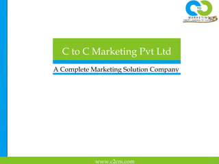 C to C Marketing Pvt Ltd
A Complete Marketing Solution Company




            www.c2cm.com
 