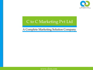 A Complete Marketing Solution Company
C to C Marketing Pvt Ltd
www.c2cm.com
 