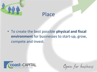 Place To create the best possible  physical and fiscal environment  for businesses to start-up, grow, compete and invest.   