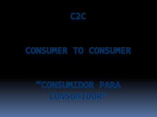 C2CConsumer to Consumer“Consumidor para Consumidor” 