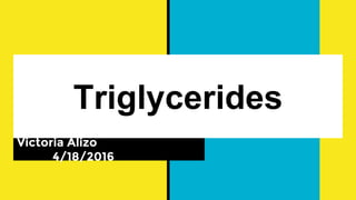 Triglycerides
Victoria Alizo
4/18/2016
 
