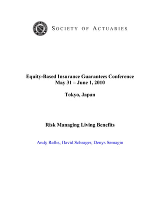 Equity-Based Insurance Guarantees Conference 
May 31 – June 1, 2010 
Tokyo, Japan 
Risk Managing Living Benefits 
Andy Rallis, David Schrager, Denys Semagin 
 
