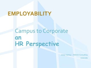 Campus to Corporate
an
HR Perspective
Jossy Varkey – INDUS Consulting
COCHIN
 