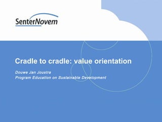 Cradle to cradle: value orientation Douwe Jan Joustra Program Education on Sustainable Development 