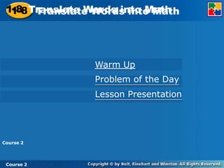 1-8 Translate Words into Math
Warm Up
Problem of the Day
Lesson Presentation
1-8 Translate Words into Math
Course 2
Course 2
 
