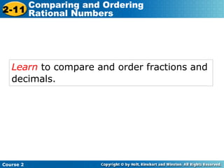 Learn  to compare and order fractions and decimals.   Course 2 2-11 Comparing and Ordering  Rational Numbers 