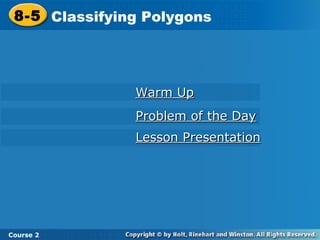 8-5 Classifying Polygons

Warm Up
Problem of the Day
Lesson Presentation

Course 2

 