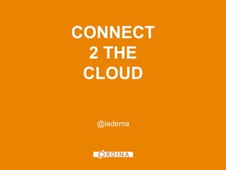 1




CONNECT
  2 THE
 CLOUD

  @iedema
 