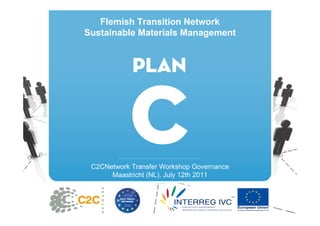 Flemish Transition Network
Sustainable Materials Management




 C2CNetwork Transfer Workshop Governance
      Maastricht (NL), July 12th 2011
 