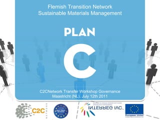 Flemish Transition Network Sustainable Materials Management C2CNetwork Transfer Workshop Governance Maastricht (NL), July 12th 2011 