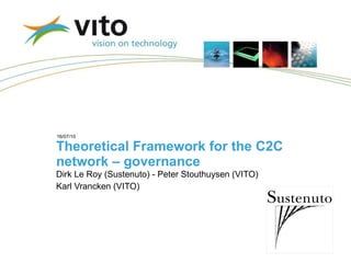 Theoretical Framework for the C2C network – governance Dirk Le Roy (Sustenuto) - Peter Stouthuysen (VITO) Karl Vrancken (VITO) 