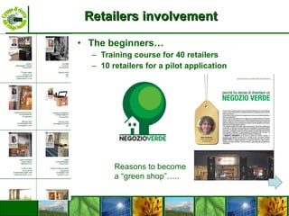 Retailers involvement The  beginners … Training course for 40 retailers 10 retailers for a pilot application Reasons to become a “green shop”….. 