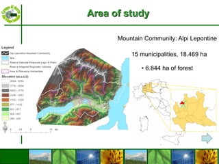 Area of study Mountain Community: Alpi Lepontine 15  municipalities , 18.469 ha 6.844 ha of forest 