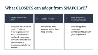What CLOSETS can adopt from SNAPCHAT?
1
Face2Face Present &
WoM
- Singapore market is quite
small, ~5 millions
- If our ta...