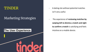 TINDER
Marketing Strategies
The User Experience
- A dating site without potential matches
isn’t very useful.
- The experie...