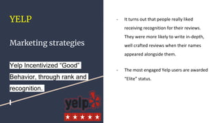 YELP
Marketing strategies
Yelp Incentivized “Good”
Behavior, through rank and
recognition.
- It turns out that people real...