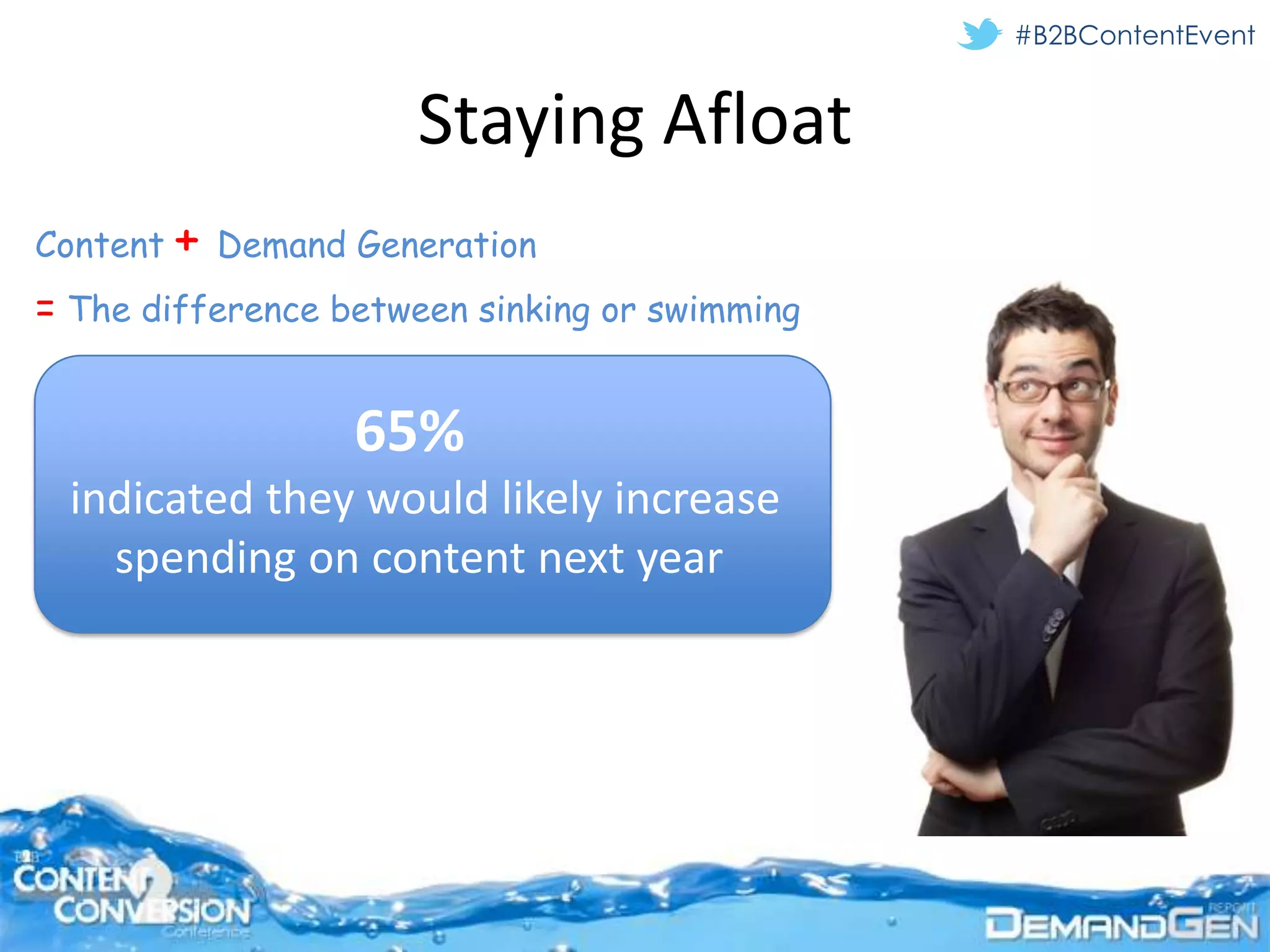 #B2BContentEvent


                      Staying Afloat
Content + Demand Generation
= The difference between sinking or swimming


                  65%
  indicated they would likely increase
    spending on content next year
 
