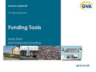 Funding Tools Andy Pack GVA Financial Consulting 15 th  December 2011 gva.co.uk Coast to Capital LEP 