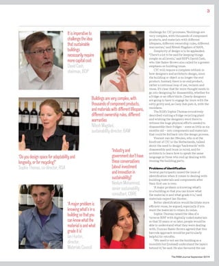 3
The RIBA Journal September 2014
challenge for C2C processes. ‘Buildings are
very complex, with thousands of component
products, and materials with different
lifespans, different ownership rules, different
warranties,’ said Nitesh Magdani of BAM.
Simplicity of design is to be applauded.
‘There’s a lot to be said for keeping things
simple on all levels,’ said BDP’s David Cash,
who like Baker-Brown also called for a greater
emphasis on building reuse.
C2C will require a complete rethink in
how designers and architects design, since
the building or object is no longer the end
product. Instead, there is no end product,
rather a continual loop of use, reclaim and
reuse. It’s clear that far more thought needs to
go into designing for disassembly, whether for
a fridge or an office block. Clearly designers
are going to have to engage far more with the
nitty gritty and, as Cany Ash puts it, with the
mundane.
The RSA’s Sophie Thomas evocatively
described visiting a fridge recycling plant
and wishing the designers were there to
witness the huge physical efforts needed to
disassemble their fridges – some as little as six
months old – into components and materials
that could be fed back into the design process.
Vincent van der Meulen, who is at the
forefront of C2C in the Netherlands, talked
about the need to design ‘backwards’ with
disassembly and reuse in mind, and for
architects to learn how to speak the same
language as those who end up dealing with
reusing the building parts.
Problems of identification
Several participants raised the issue of
identification when it comes to dealing with
building materials and components after
their first use is over.
‘A major problem is knowing what’s
in a building so that you can know what
the material is and what grade it is,’ said
materials expert Ian Hunter.
Better identification would facilitate more
efficient reuse, he argued, especially if you
want the material to retain its value.
Sophie Thomas raised the idea of a
‘reverse BIM’ with digitally coded materials
so that 50 years or so later, people would be
able to understand what they were dealing
with. Duncan Baker-Brown agreed that this
barcode approach would be particularly
helpful for retrofits.
‘We need to not see the building as a
monolith but [instead] understand the layers
behind it,’ he said. He also favoured the use
Itisimperativeto
challengetheidea
thatsustainable
buildings
necessarilyrequire
morecapitalcost
DavidCash,
chairman,BDP
Buildingsareverycomplex,with
thousandsofcomponentproducts,
andmaterialswithdifferentlifespans,
differentownershiprules,different
warranties
NiteshMagdani,
sustainabilitydirector,BAM
‘Doyoudesignspaceforadaptabilityand
longevity,orforrecycling?’
SophieThomas,co-director,RSA
‘Amajorproblemis
knowingwhat’sina
buildingsothatyou
canknowwhatthe
materialisandwhat
gradeitis’
IanHunter,
director,
MaterialsCouncil
‘Industryand
governmentdon’thave
theseconversations
[aboutinvestment
andinnovationin
sustainability]’
NeelumMohammed,
seniorsustainability
consultant,CBRE
 