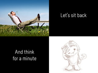 Let’s sit back
And think
for a minute
 