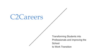 C2Careers
Transforming Students into
Professionals and improving the
School
to Work Transition
 