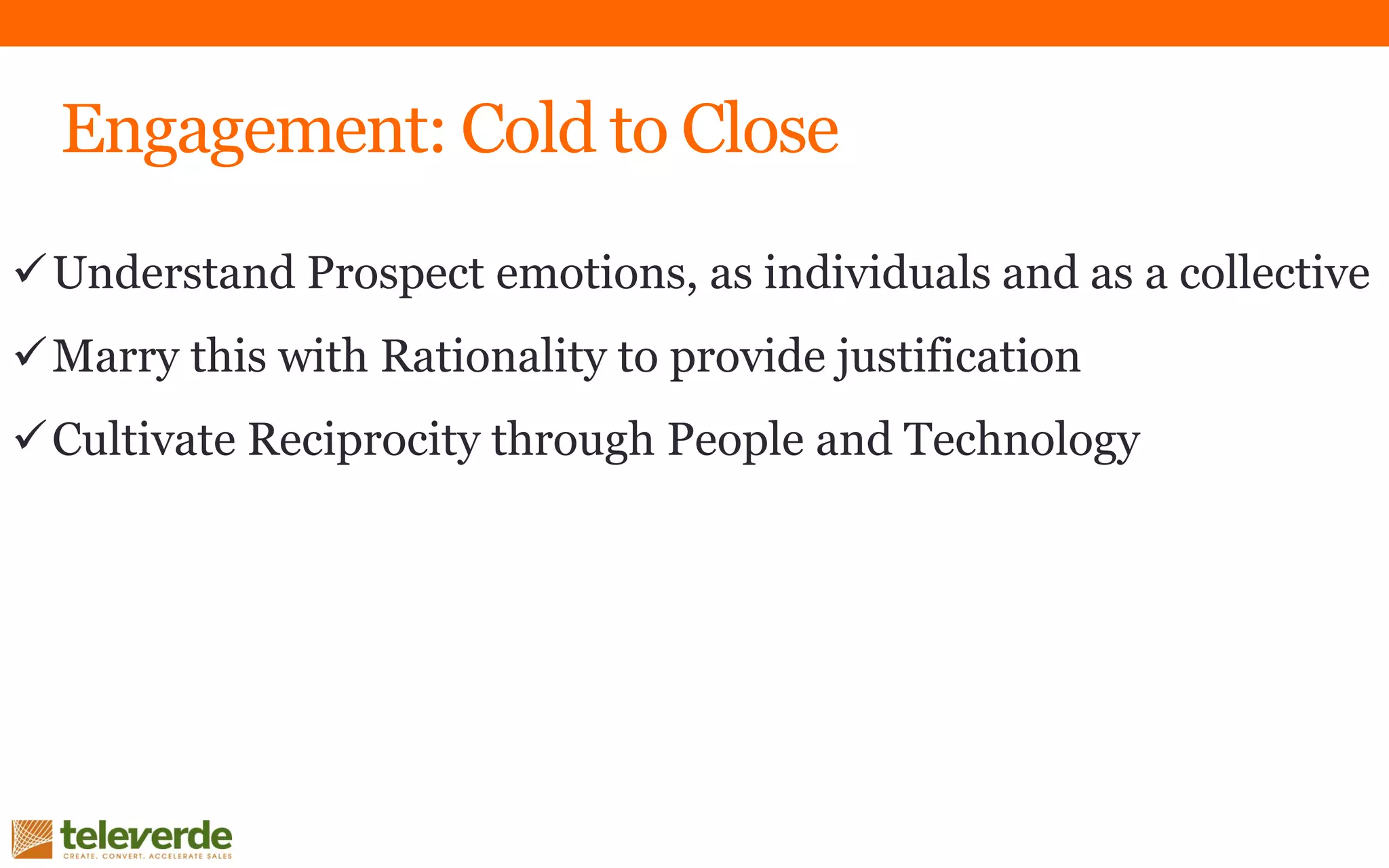 Understand Prospect emotions, as individuals and as a collective
Marry this with Rationality to provide justification
Cultivate Reciprocity through People and Technology
Engagement: Cold to Close
 