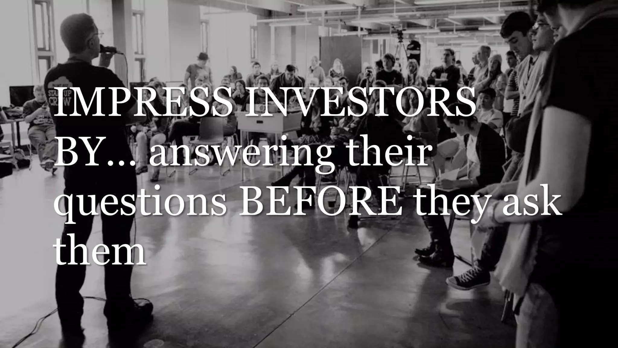 IMPRESS INVESTORS
BY… answering their
questions BEFORE they ask
them
 