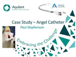 Case Study – Angel Catheter
Paul Stephenson
 
