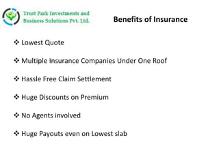  Lowest Quote
 Multiple Insurance Companies Under One Roof
 Hassle Free Claim Settlement
 Huge Discounts on Premium
 No Agents involved
 Huge Payouts even on Lowest slab
Benefits of Insurance
 