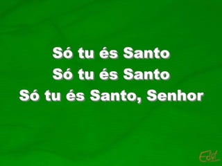 Só tu és Santo
Só tu és Santo
Só tu és Santo, Senhor
 