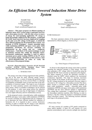 An Efficient Sola
Aswathi Unni
M.Tech Scholar
College of Engineering
Trivandrum
Email: aswathiunni9@gmail.
Abstract— This paper proposes an effi
induction motor drive system using a pus
and a three-phase inverter with the solar
of energy for water-pumping applicatio
being increasingly employed for this purp
DC-to-DC boost converter has been emplo
up the solar array DC voltage. In this pap
more efficient topology for the proposed d
methods of PWM techniques , namely
width modulation (SPWM) and space ve
modulation (SVPWM), for inverter
implemented on the system and a
Furthermore , Volts/Hertz (V/f) control t
to maintain constant flux within the i
Incremental conductance algorithm is
maximum power point tracking (MPPT)
at every instant. Finally , simulation of thi
in MATLAB/SIMULINK in order
effectiveness of the proposed design.
Keywords—Photovoltaic;Power Electronics;
Converter; SVPWM; SPWM; Maximum
Tracking;;Three-Phase Inverter; Induction Mot
I. INTRODUCTION
The energy crisis that is being experienc
has led to the need for more efficient
Photovoltaic power is a source of energy th
energy in an efficient way at low cost [1].T
of availability of drinkable water in rural are
availability of electrical supply. This leads t
energy for water pumping systems and do
Solar energy, which is available in abundan
for this purpose. A solar water pump utili
motor pump in most cases due its high deg
low cost, higher efficiency and low maintena
In the proposed system, sinusoidal pulse
(SPWM) and space vector pulse width modu
for inverter switching are implemented and
as to determine the more efficient method
harmonics [4] .It is required to have a p
interface in order to transfer the PV energy
motor. The following sections elaborate this
ar Powered Induction
System
com
M
Asst
Government E
Email: m
icient topology of
sh-pull converter
r array as source
on. PV energy is
pose. A push-pull
oyed for stepping
per , to obtain the
drive system , two
sinusoidal pulse
ector pulse width
switching are
re compared.
technique is used
induction motor.
used to achieve
of the PV array
is system is done
to verify the
; DC-DC Push-Pull
m Power Point
tor
ced today globally,
t energy sources.
hat generates clean
There is a shortage
eas due to the non-
to use of alternate
omestic purposes.
nce can be utilized
izes the induction
gree of robustness,
ance cost [2].
width modulation
ulation (SVPWM)
are compared so
d for reduction of
power electronics
y to the induction
interface .
II. METHODOLOGY
The basic operation sch
represented in a block diagram
Fig. 1 Block Diagra
As shown in this diagram th
operating the induction mach
array generates a DC voltage
push-pull DC-DC boost conver
The pulses required to switc
obtained using the MPPT wh
conductance algorithm. This
power transfer at all instants. I
the DC voltage produced at th
converted to AC voltage by a
phase inverter is switched us
pulse width modulation , nam
modulation (SPWM) and space
(SVPWM) and the more effi
This voltage that is generated
the three-phase induction mac
operate it. The flux within the
using Volts/Hertz control. Th
each stage in the proposed syst
A.Photovoltaic Panel
PV array consists of a num
series and/or parallel. A bas
junction semiconductor and it
Motor Drive
Mini.V.P
t.Professor
Engineering College
Idukki
minivp@cet.ac.in
eme of the proposed system is
, as shown in Fig.1
am of Proposed System
he energy source that is used for
hine is solar energy. The solar
which is boosted up using the
rter as depicted in the diagram .
ch the push-pull converter is
hich employes the incremental
helps to maintain maximum
In the next stage of the system ,
he push-pull converter output is
three-phase inverter.This three-
sing two different methods of
mely , sinusoidal pulse width
e vector pulse width modulation
ficient method is implemented.
, is applied across the stator of
chine, after filtering, in order to
machine is maintained constant
he following sections elaborate
tem.
mber of PV panels connected in
sic PV cell consists of a p-n
converts sunlight into electrical
 