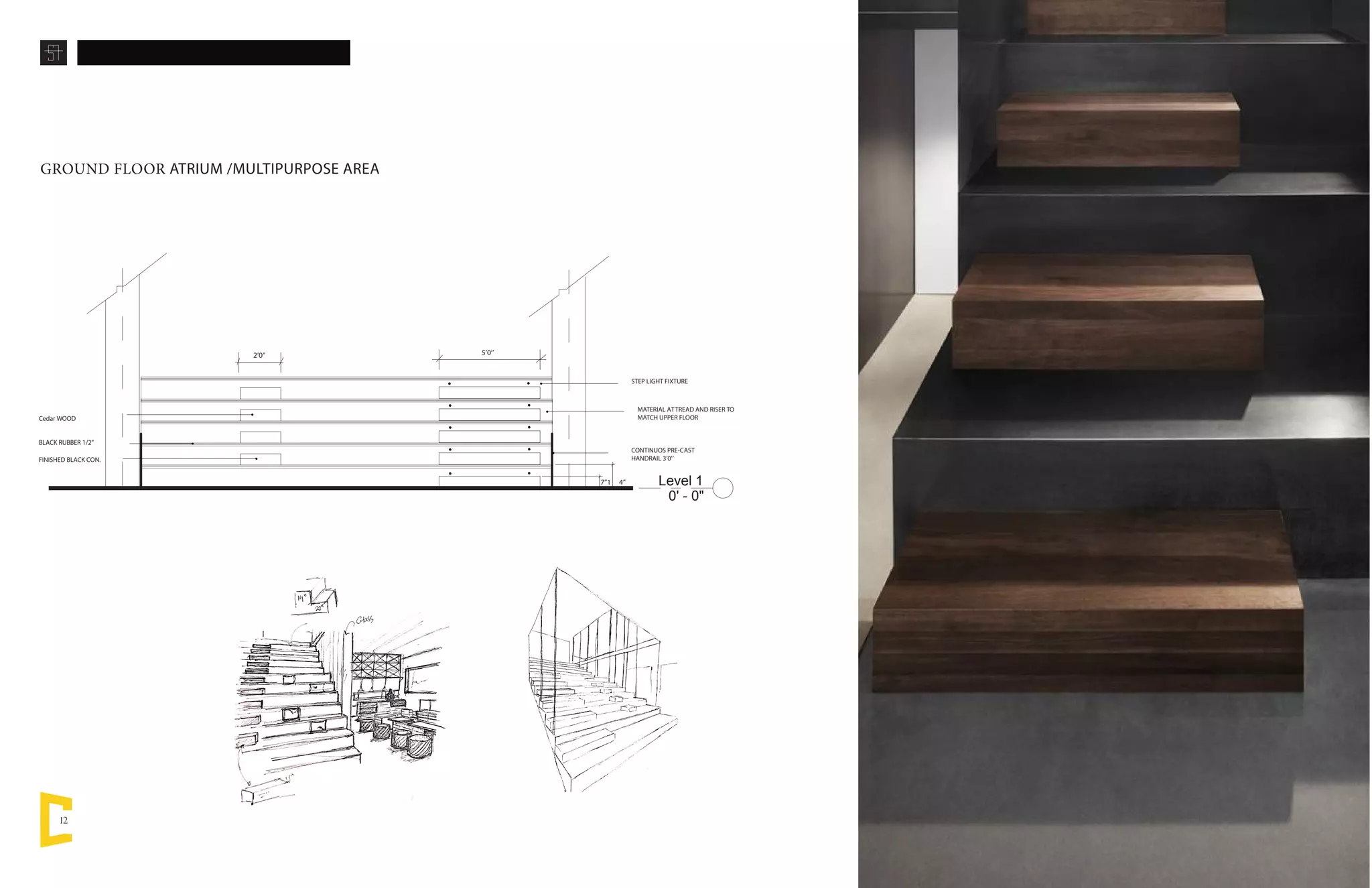 12
GROUND FLOOR ATRIUM /MULTIPURPOSE AREA
Level 1
0' - 0"
7’’1 4’’
5’0’’2’0’’
STEP LIGHT FIXTURE
CONTINUOS PRE-CAST
HANDRAIL 3’0’’
MATERIAL ATTREAD AND RISER TO
MATCH UPPER FLOORCedar WOOD
BLACK RUBBER 1/2’’
FINISHED BLACK CON.
Scanned by CamScanner
 