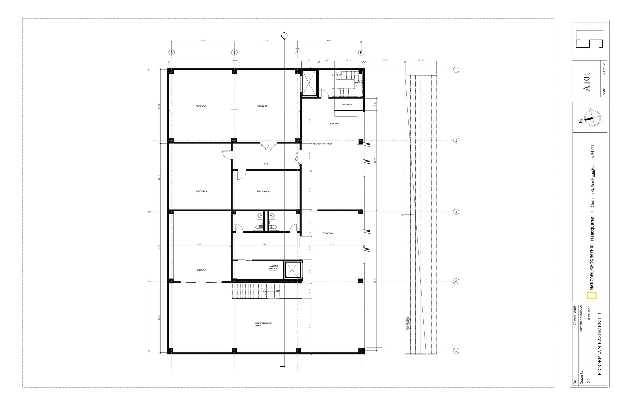 1/4’’=1’0’’Scale
Date
DrawnBy
ID#
Headquarter34GrahamSt,SanFrancisco,CA94129
22April,2016
SamaherAlamoudi
03590467
FLOORPLANBASEMENT1
UP
UP UP
UP
STORAGE
ARCHIVE
MECHANICAL
STORAGE
ELECTRICAL
RECREATION AREA
PERFORMANCE
AREA
-
---
JANITOR
WALK N
CLOSET
KITCHEN
EXIBITION
B C KA
1
2
3
4
5
SECURITY
14' - 2"46' - 4" 6' - 1" 10' - 11"
22' - 0" 22' - 0" 22' - 3"
25'-10"23'-7"25'-1"24'-4"
22' - 3" 24' - 1" 22' - 6"
19'-4"5'-5"8'-4"8'-2"1'-3"7'-8"39'-3"10'-8"10'-1"15'-9"9'-7"13'-6"
4'-2"35'-1"48'-9"
6' - 1" 5' - 5" 10' - 1"
23' - 6"
45' - 10"
A101
 