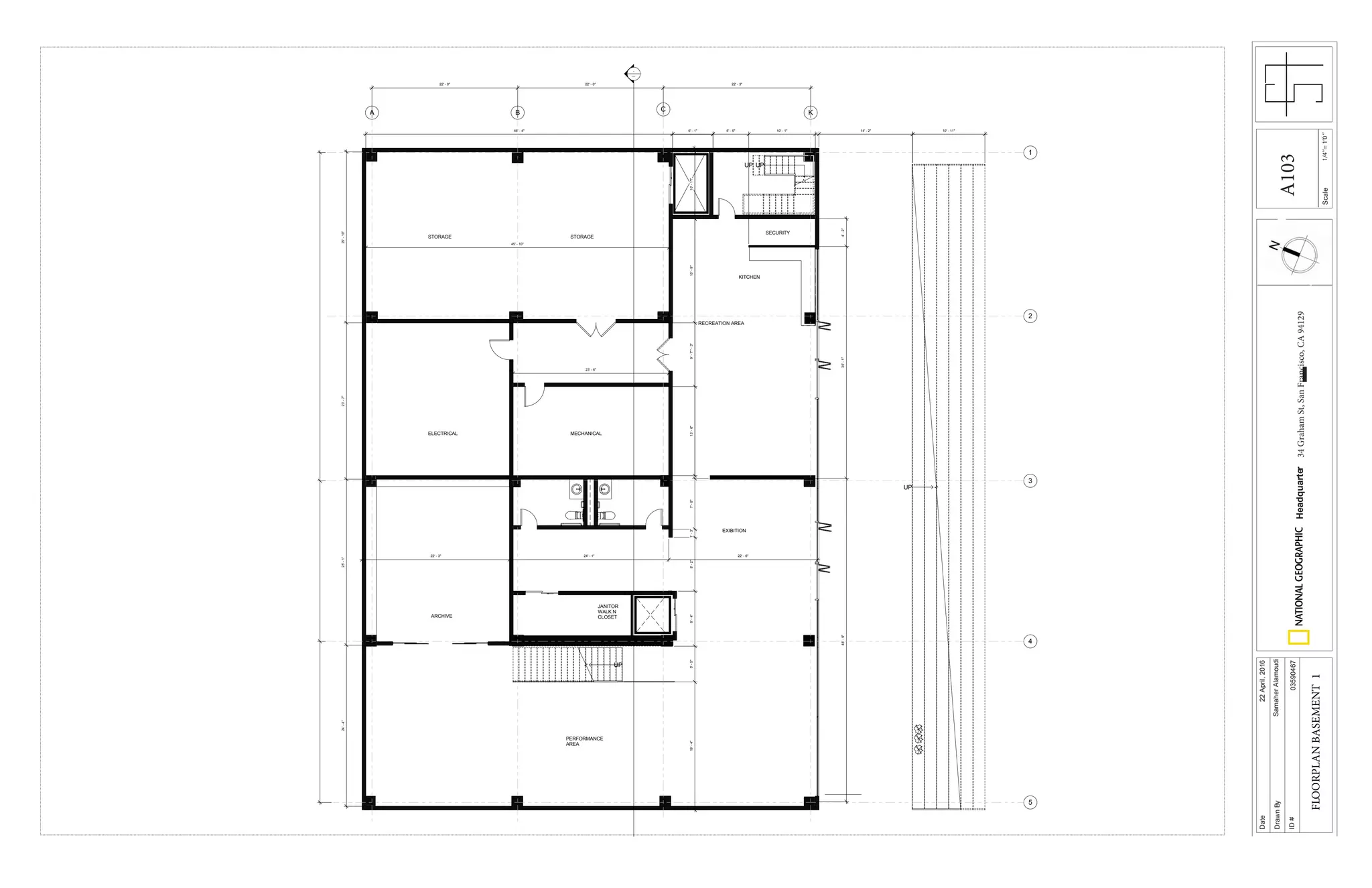 1/4’’=1’0’’Scale
Date
DrawnBy
ID#
Headquarter34GrahamSt,SanFrancisco,CA94129
22April,2016
SamaherAlamoudi
03590467
FLOORPLANBASEMENT1
UP
UP UP
UP
STORAGE
ARCHIVE
MECHANICAL
STORAGE
ELECTRICAL
RECREATION AREA
PERFORMANCE
AREA
-
---
JANITOR
WALK N
CLOSET
KITCHEN
EXIBITION
B C KA
1
2
3
4
5
SECURITY
14' - 2"46' - 4" 6' - 1" 10' - 11"
22' - 0" 22' - 0" 22' - 3"
25'-10"23'-7"25'-1"24'-4"
22' - 3" 24' - 1" 22' - 6"
19'-4"5'-5"8'-4"8'-2"1'-3"7'-8"39'-3"10'-8"10'-1"15'-9"9'-7"13'-6"
4'-2"35'-1"48'-9"
6' - 1" 5' - 5" 10' - 1"
23' - 6"
45' - 10"
A103
 
