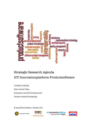 Strategic Research Agenda
ICT Innovationplatform Productsoftware
Loosely coupling
User-owned Data,
Customer-owned Functions and
Vendor-owned Processing
X-mas 2010 edition, version 0.9
 