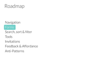 Roadmap
Navigation
Forms
Search, sort & ﬁlter
Tools
Invitations
Feedback & Affordance
Anti-Patterns
 