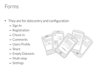 Forms
•  They are for data entry and conﬁguration
–  Sign In
–  Registration
–  Check-in
–  Comments
–  Users Proﬁle
–  Share
–  Empty Datasets
–  Multi-step
–  Settings
 